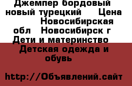 Джемпер бордовый (новый турецкий). › Цена ­ 900 - Новосибирская обл., Новосибирск г. Дети и материнство » Детская одежда и обувь   